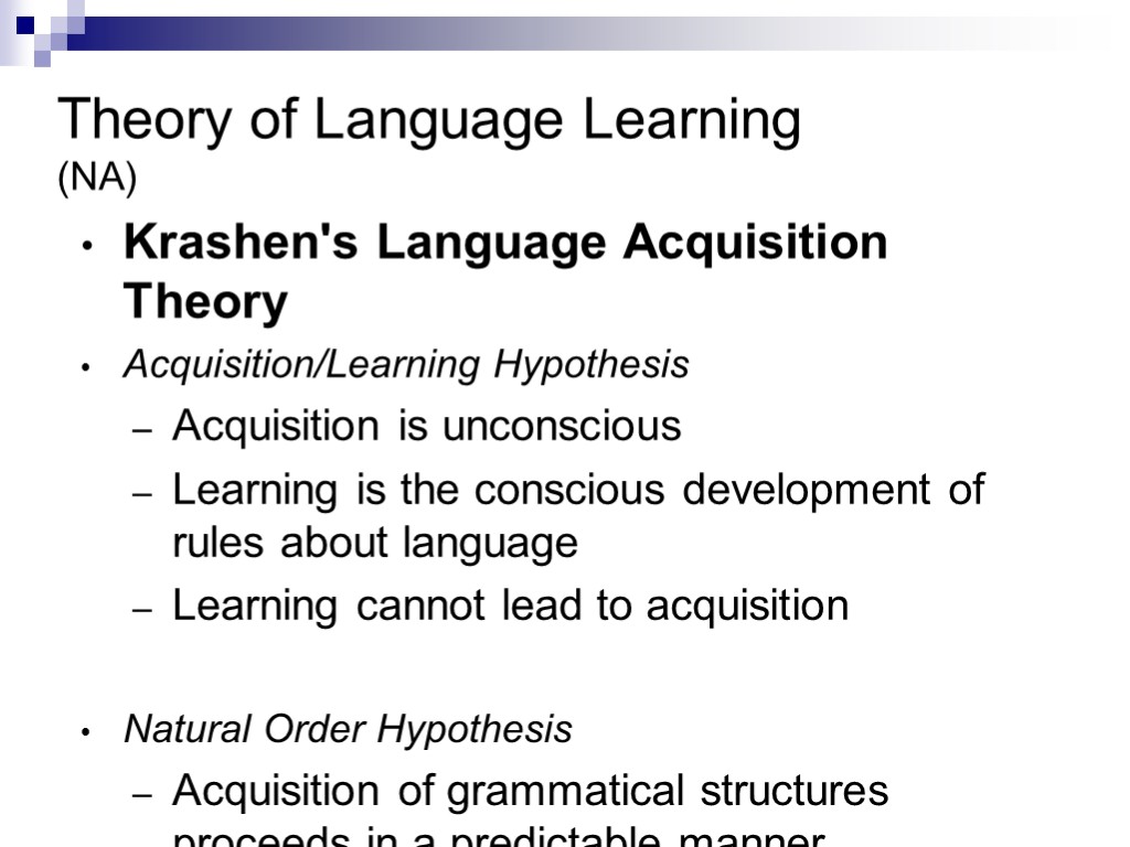 Theory of Language Learning (NA) Krashen's Language Acquisition Theory Acquisition/Learning Hypothesis Acquisition is unconscious